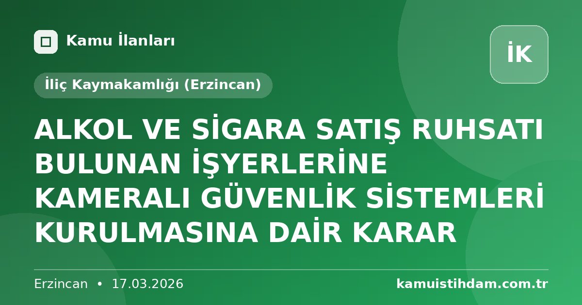 ALKOL VE SİGARA SATIŞ RUHSATI BULUNAN İŞYERLERİNE KAMERALI GÜVENLİK SİSTEMLERİ KURULMASINA DAİR KARAR - İliç Kaymakamlığı (Erzincan)