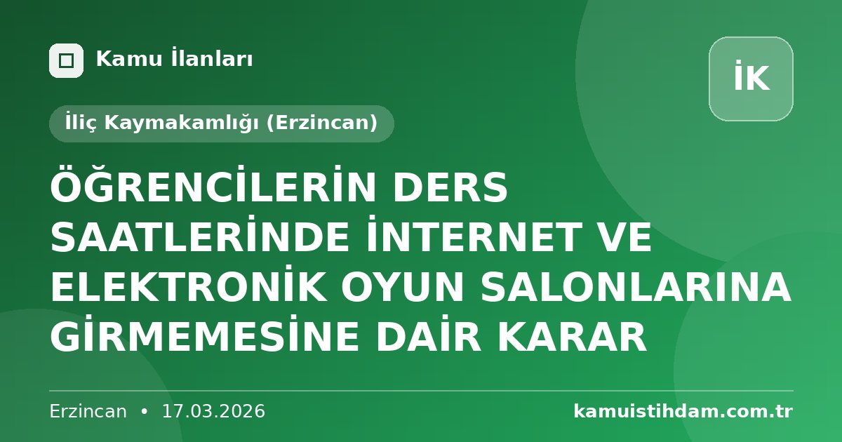 ÖĞRENCİLERİN DERS SAATLERİNDE İNTERNET VE ELEKTRONİK OYUN SALONLARINA GİRMEMESİNE DAİR KARAR - İliç Kaymakamlığı (Erzincan)