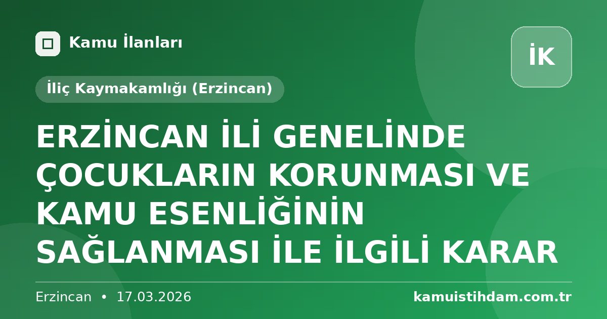 ERZİNCAN İLİ GENELİNDE ÇOCUKLARIN KORUNMASI VE KAMU ESENLİĞİNİN SAĞLANMASI İLE İLGİLİ KARAR - İliç Kaymakamlığı (Erzincan)