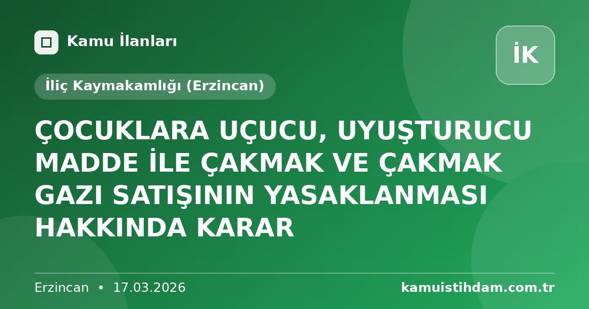 ÇOCUKLARA UÇUCU, UYUŞTURUCU MADDE İLE ÇAKMAK VE ÇAKMAK GAZI SATIŞININ YASAKLANMASI HAKKINDA KARAR - İliç Kaymakamlığı (Erzincan)