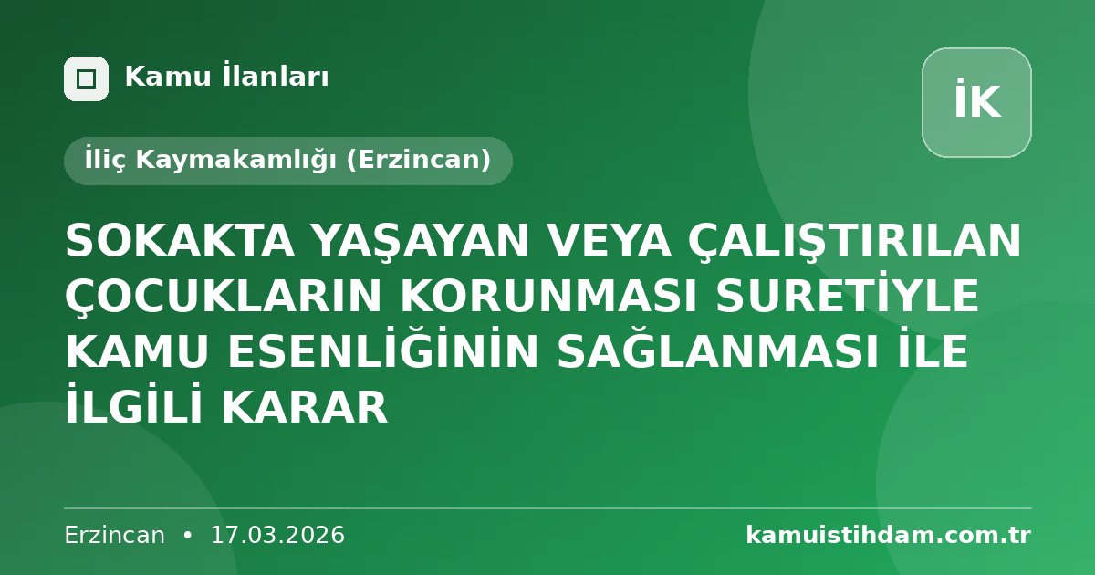 SOKAKTA YAŞAYAN VEYA ÇALIŞTIRILAN ÇOCUKLARIN KORUNMASI SURETİYLE KAMU ESENLİĞİNİN SAĞLANMASI İLE İLGİLİ KARAR - İliç Kaymakamlığı (Erzincan)