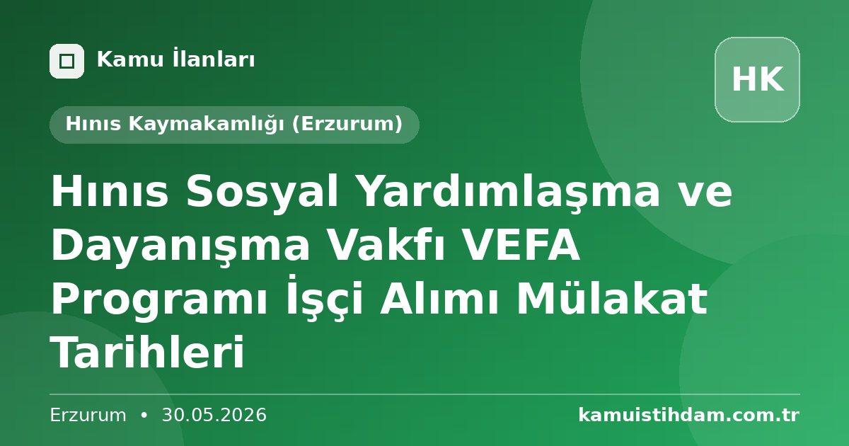 Hınıs Sosyal Yardımlaşma ve Dayanışma Vakfı VEFA Programı İşçi Alımı Mülakat Tarihleri - Hınıs Kaymakamlığı (Erzurum)