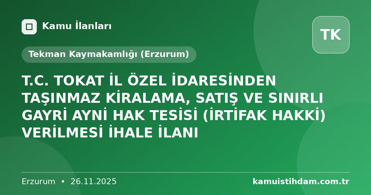 T.C. TOKAT İL ÖZEL İDARESİNDEN TAŞINMAZ KİRALAMA, SATIŞ VE SINIRLI GAYRİ AYNİ HAK TESİSİ (İRTİFAK HAKKİ) VERİLMESİ İHALE İLANI - Tekman Kaymakamlığı (Erzurum)