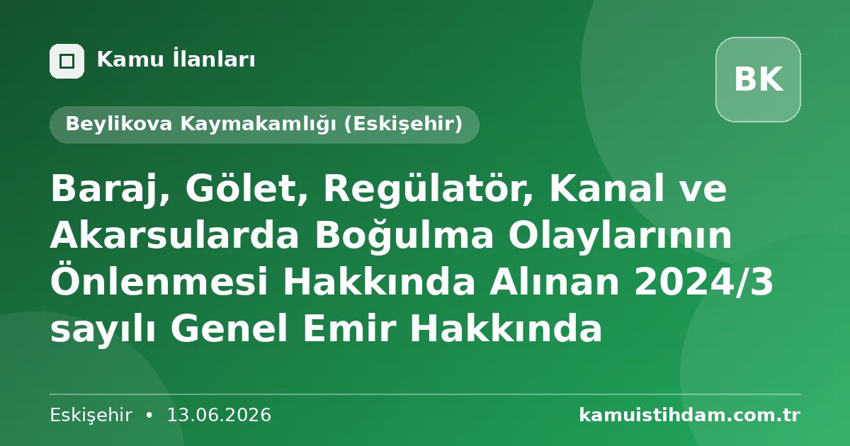Baraj, Gölet, Regülatör, Kanal ve Akarsularda Boğulma Olaylarının Önlenmesi Hakkında Alınan 2024/3 sayılı Genel Emir Hakkında - Beylikova Kaymakamlığı (Eskişehir)