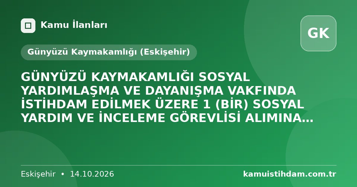GÜNYÜZÜ KAYMAKAMLIĞI SOSYAL YARDIMLAŞMA VE DAYANIŞMA VAKFINDA İSTİHDAM EDİLMEK ÜZERE 1 (BİR) SOSYAL YARDIM VE İNCELEME GÖREVLİSİ ALIMINA İLİŞKİN İLAN - Günyüzü Kaymakamlığı (Eskişehir)