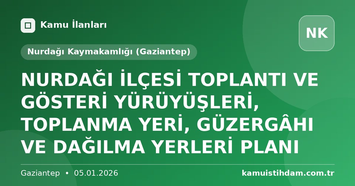 NURDAĞI  İLÇESİ TOPLANTI VE GÖSTERİ YÜRÜYÜŞLERİ, TOPLANMA YERİ, GÜZERGÂHI VE DAĞILMA YERLERİ PLANI - Nurdağı Kaymakamlığı (Gaziantep)