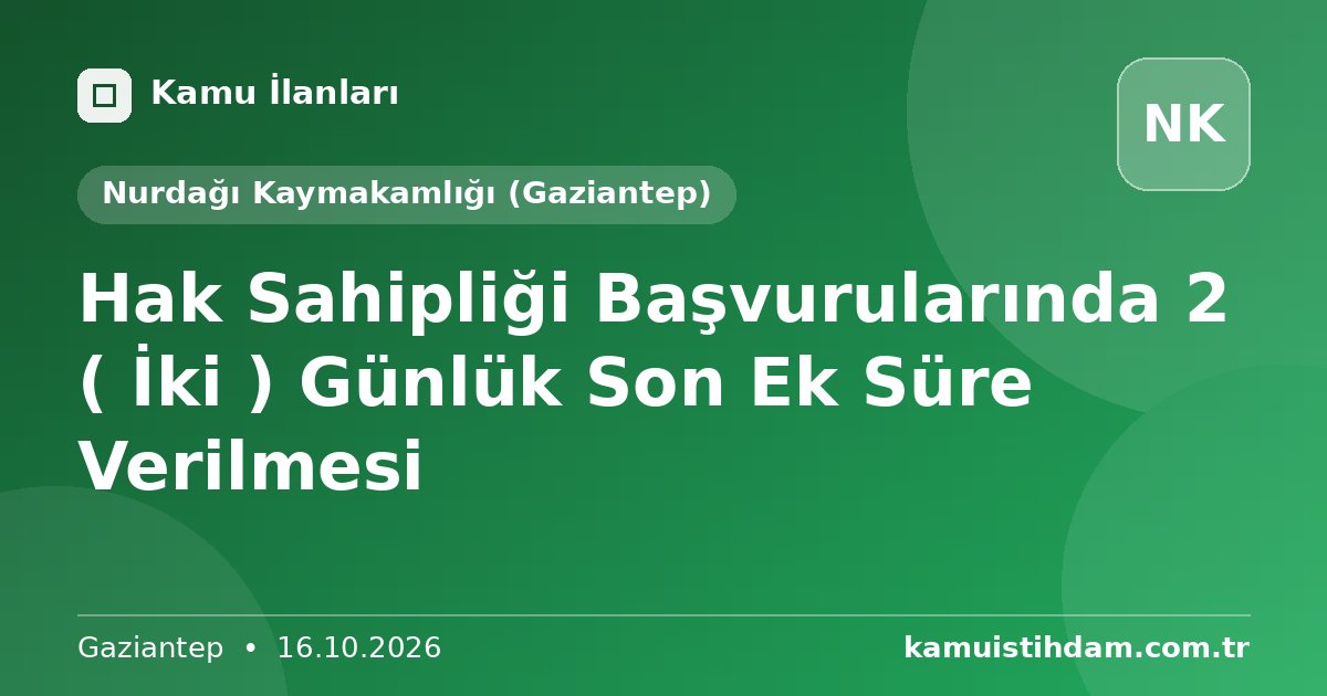 Hak Sahipliği Başvurularında 2 ( İki ) Günlük Son Ek Süre  Verilmesi - Nurdağı Kaymakamlığı (Gaziantep)