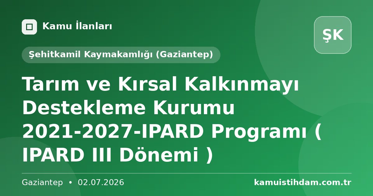 Tarım ve Kırsal Kalkınmayı Destekleme Kurumu 2021-2027-IPARD Programı ( IPARD III Dönemi ) - Şehitkamil Kaymakamlığı (Gaziantep)