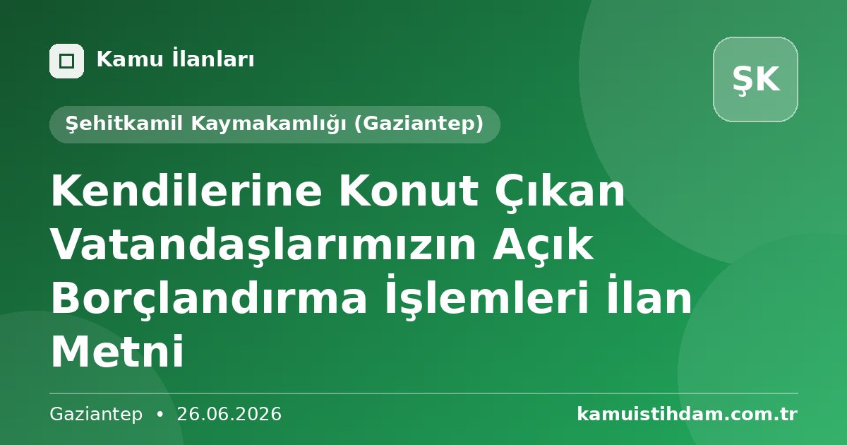 Kendilerine Konut Çıkan Vatandaşlarımızın Açık Borçlandırma İşlemleri İlan Metni - Şehitkamil Kaymakamlığı (Gaziantep)