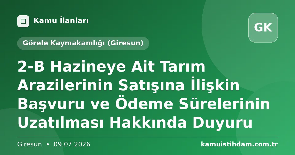 2-B Hazineye Ait Tarım Arazilerinin Satışına İlişkin Başvuru ve Ödeme Sürelerinin Uzatılması Hakkında Duyuru - Görele Kaymakamlığı (Giresun)