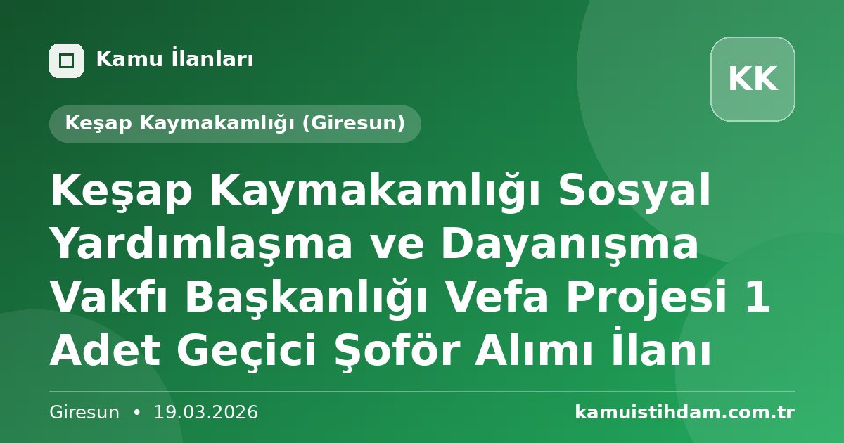 Keşap Kaymakamlığı Sosyal Yardımlaşma ve Dayanışma Vakfı Başkanlığı Vefa Projesi 1 Adet Geçici Şoför Alımı İlanı - Keşap Kaymakamlığı (Giresun)