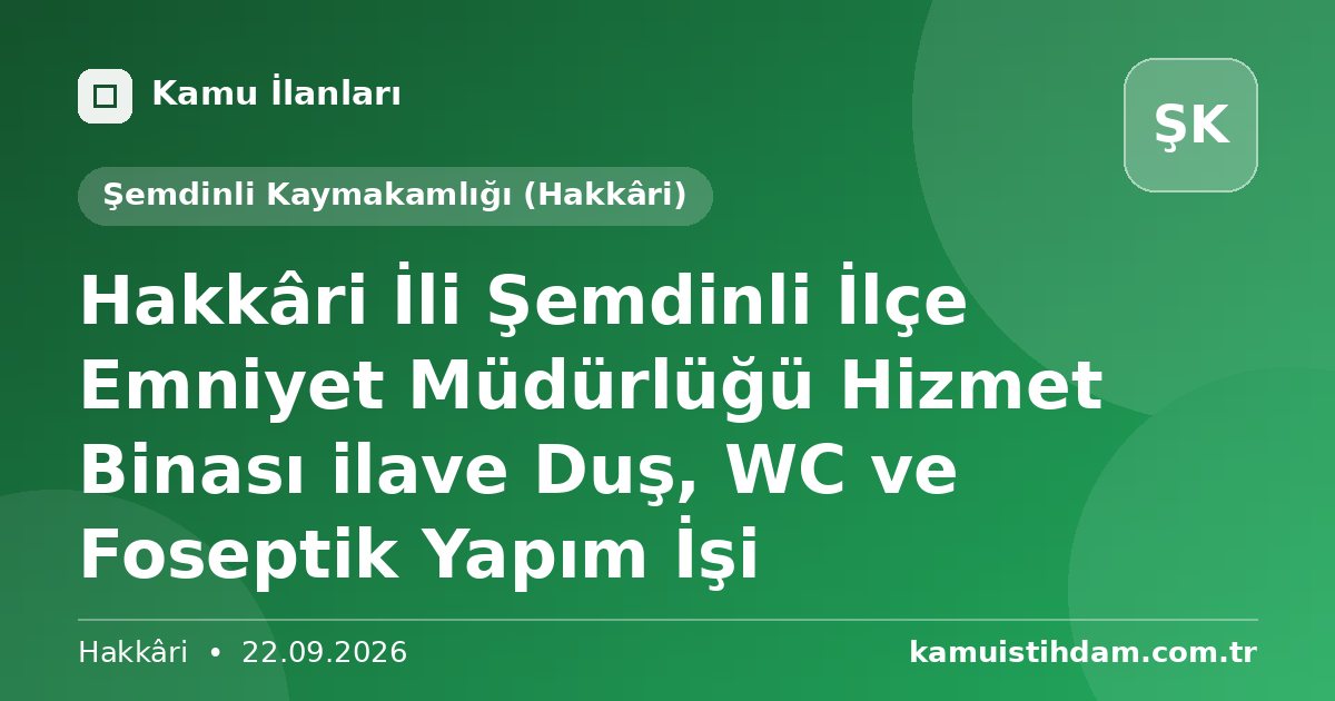 Hakkâri İli Şemdinli İlçe Emniyet Müdürlüğü Hizmet Binası ilave Duş, WC ve Foseptik Yapım İşi - Şemdinli Kaymakamlığı (Hakkâri)
