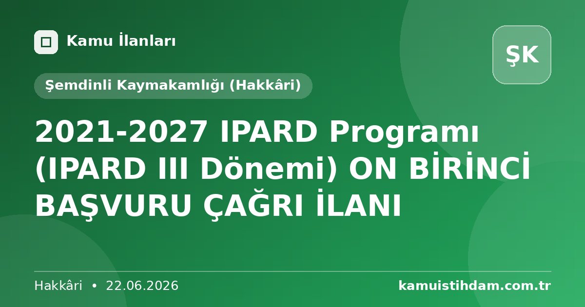 2021-2027 IPARD Programı (IPARD III Dönemi) ON BİRİNCİ BAŞVURU ÇAĞRI İLANI - Şemdinli Kaymakamlığı (Hakkâri)