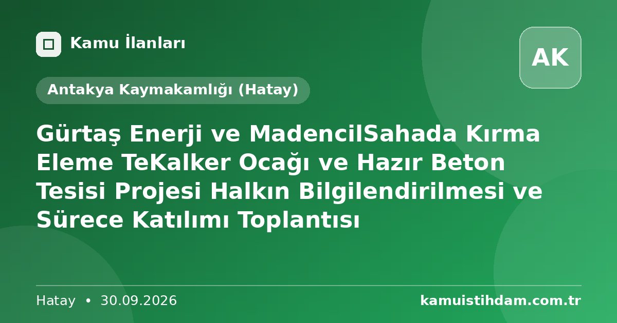 Gürtaş Enerji ve MadencilSahada Kırma Eleme TeKalker Ocağı ve Hazır Beton Tesisi Projesi Halkın Bilgilendirilmesi ve Sürece Katılımı Toplantısı - Antakya Kaymakamlığı (Hatay)
