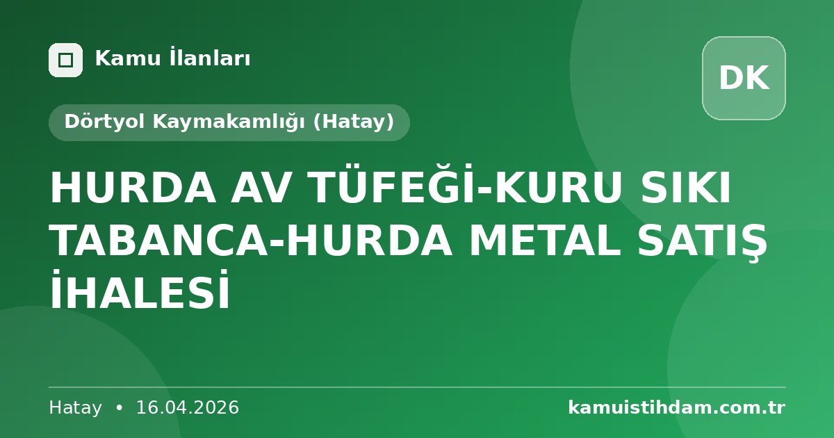HURDA AV TÜFEĞİ-KURU SIKI TABANCA-HURDA METAL  SATIŞ İHALESİ - Dörtyol Kaymakamlığı (Hatay)