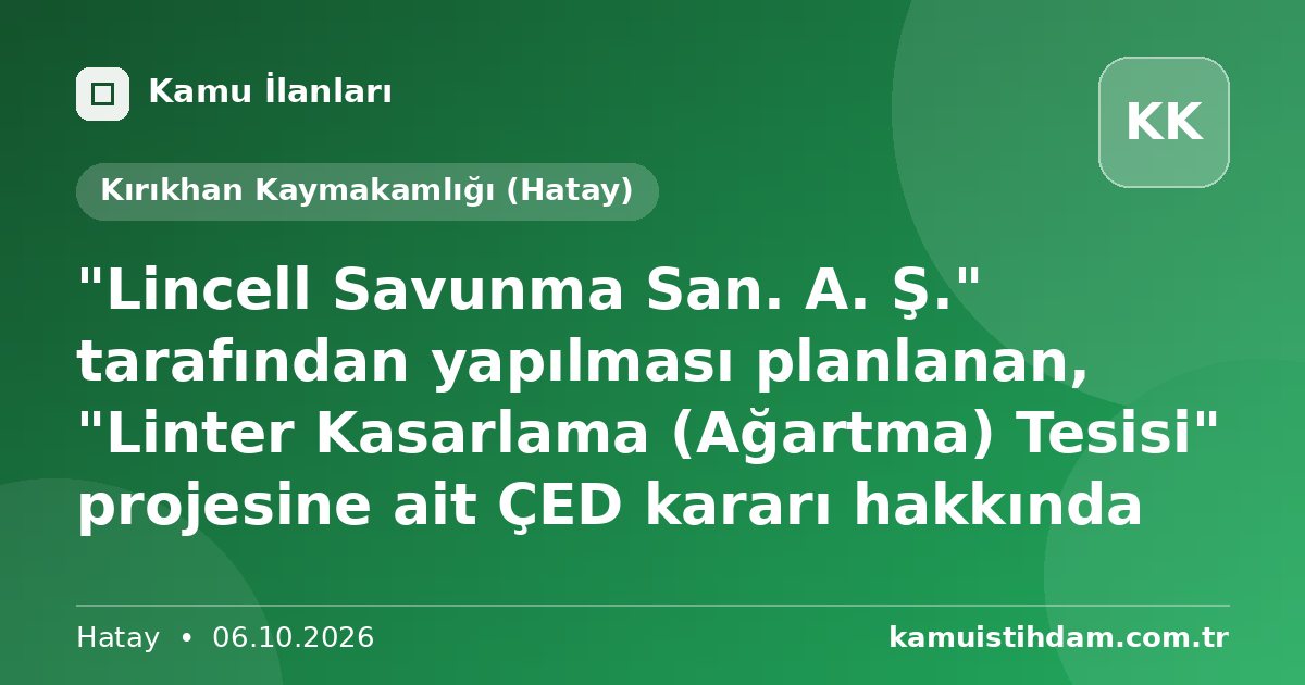 "Lincell Savunma San. A. Ş." tarafından yapılması planlanan, "Linter Kasarlama (Ağartma) Tesisi" projesine ait ÇED kararı hakkında - Kırıkhan Kaymakamlığı (Hatay)