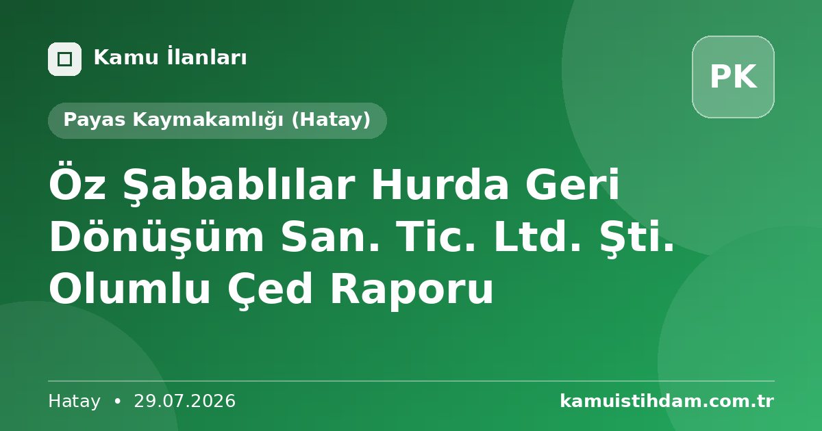 Öz Şabablılar Hurda  Geri Dönüşüm San. Tic. Ltd. Şti. Olumlu Çed Raporu - Payas Kaymakamlığı (Hatay)