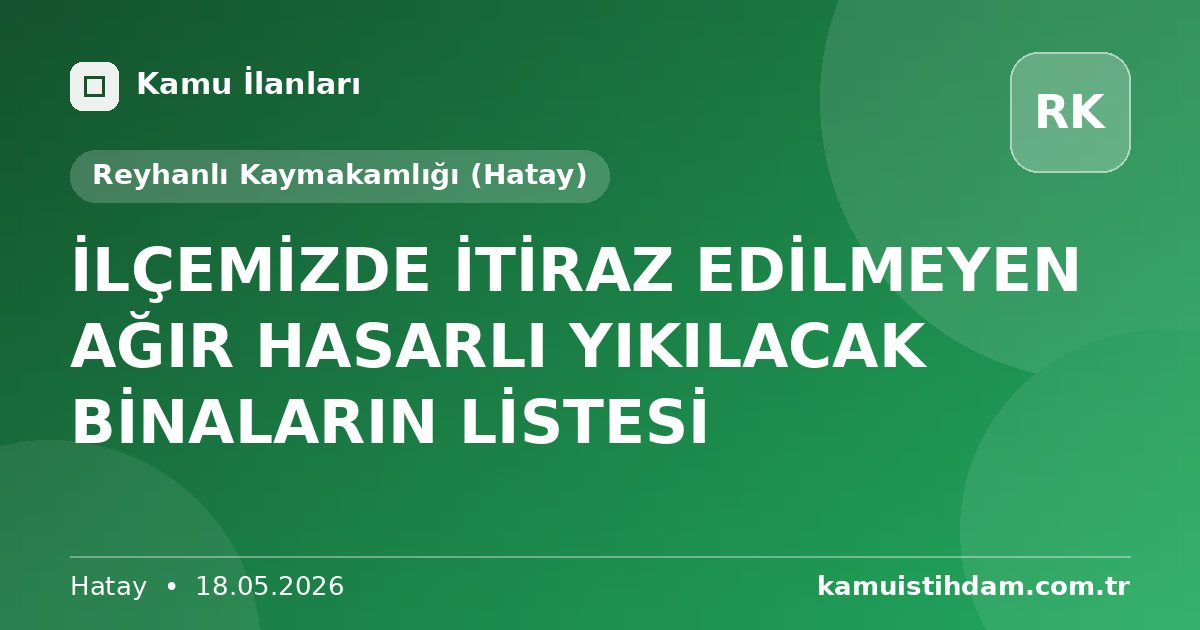 İLÇEMİZDE İTİRAZ EDİLMEYEN AĞIR HASARLI YIKILACAK BİNALARIN LİSTESİ - Reyhanlı Kaymakamlığı (Hatay)