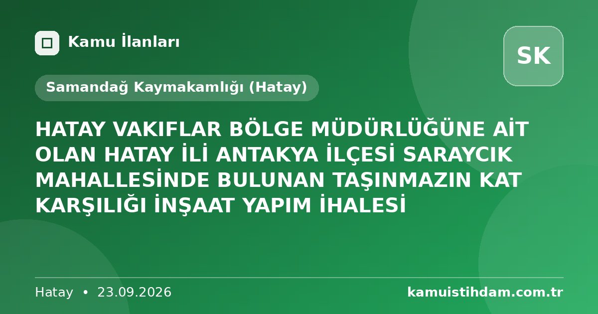 HATAY VAKIFLAR BÖLGE MÜDÜRLÜĞÜNE AİT OLAN HATAY İLİ ANTAKYA İLÇESİ SARAYCIK MAHALLESİNDE BULUNAN TAŞINMAZIN KAT KARŞILIĞI İNŞAAT YAPIM İHALESİ - Samandağ Kaymakamlığı (Hatay)