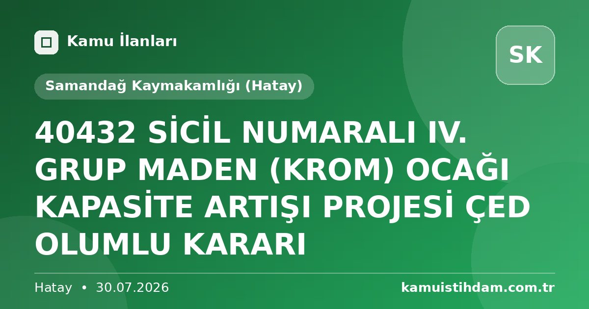 40432 SİCİL NUMARALI IV. GRUP MADEN (KROM) OCAĞI KAPASİTE ARTIŞI PROJESİ ÇED OLUMLU KARARI - Samandağ Kaymakamlığı (Hatay)