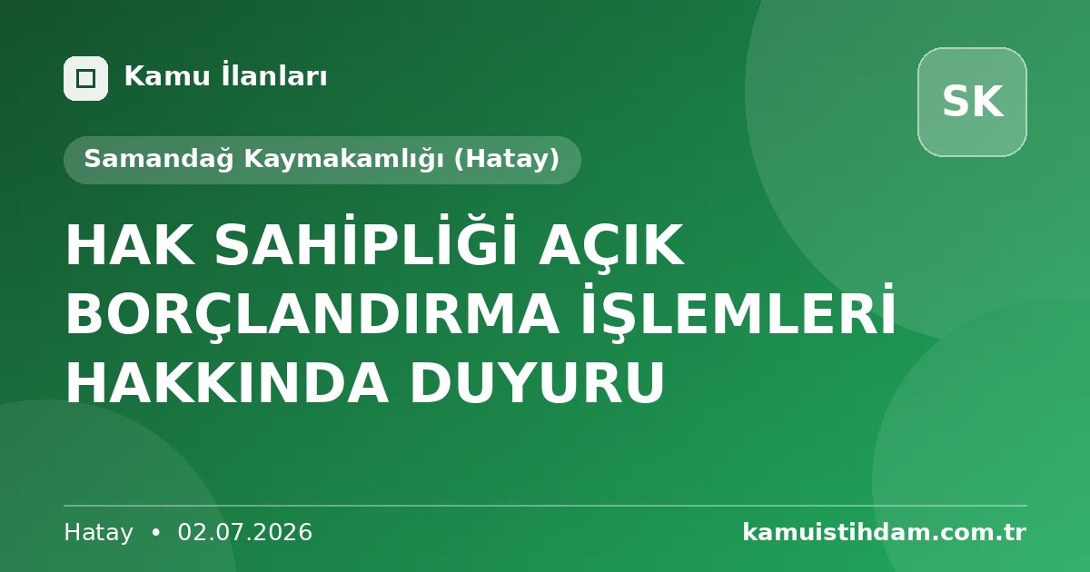HAK SAHİPLİĞİ AÇIK BORÇLANDIRMA İŞLEMLERİ HAKKINDA DUYURU - Samandağ Kaymakamlığı (Hatay)
