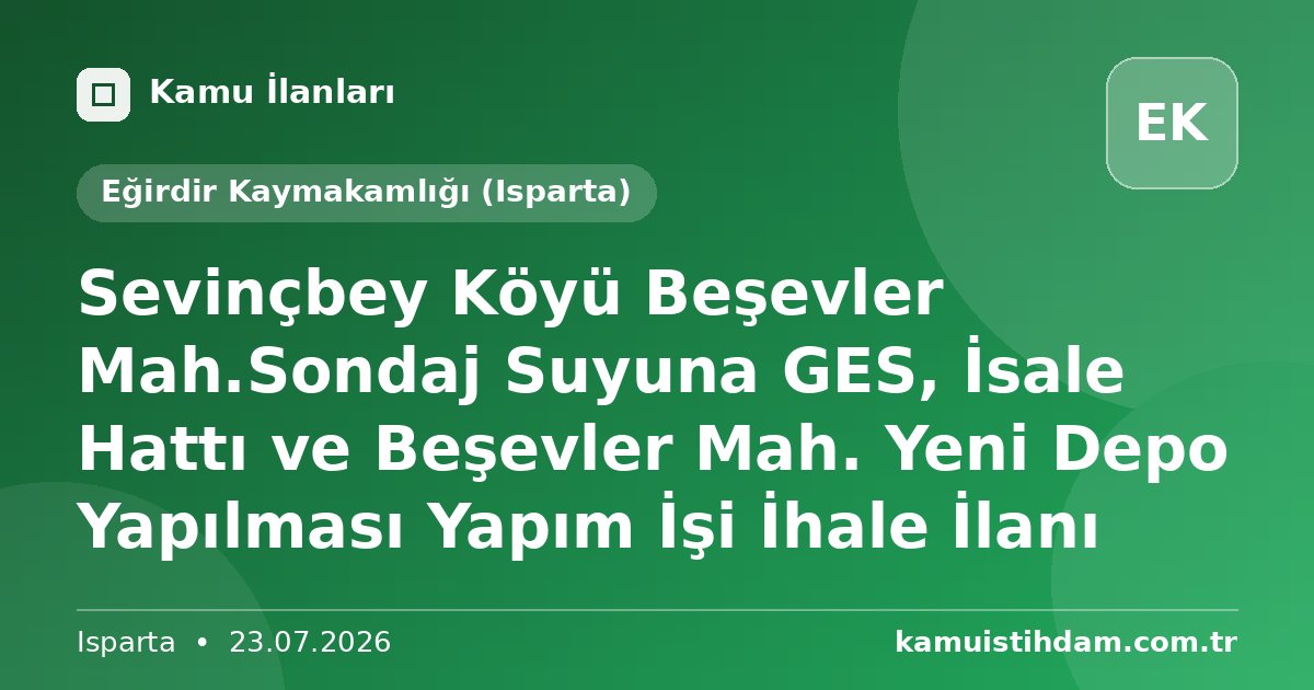 Sevinçbey Köyü Beşevler Mah.Sondaj Suyuna GES, İsale Hattı ve Beşevler Mah. Yeni Depo Yapılması Yapım İşi İhale İlanı - Eğirdir Kaymakamlığı (Isparta)
