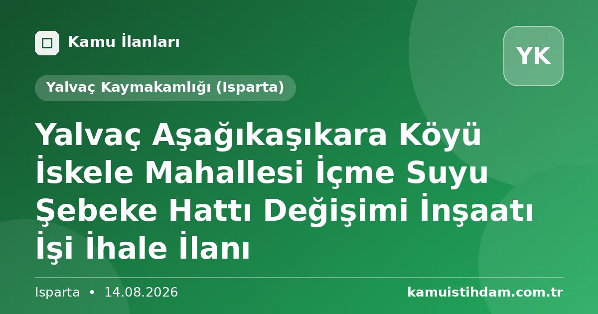 Yalvaç Aşağıkaşıkara Köyü İskele Mahallesi İçme Suyu Şebeke Hattı Değişimi İnşaatı İşi İhale İlanı - Yalvaç Kaymakamlığı (Isparta)