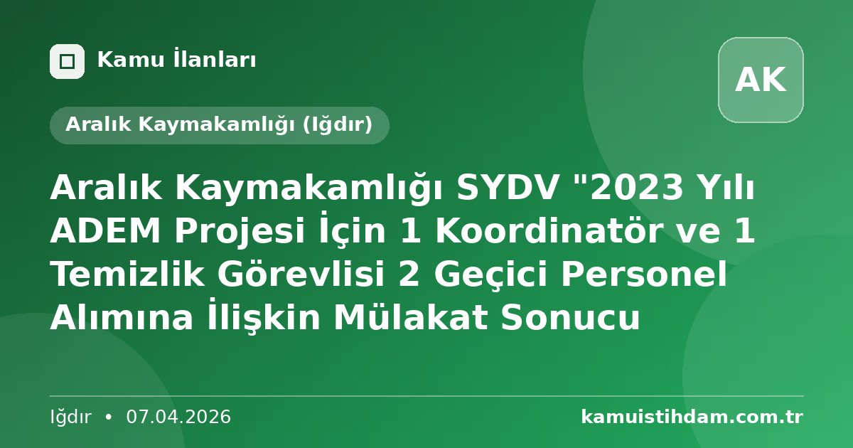 Aralık Kaymakamlığı SYDV "2023 Yılı ADEM Projesi İçin 1 Koordinatör ve 1 Temizlik Görevlisi 2 Geçici Personel Alımına İlişkin Mülakat Sonucu - Aralık Kaymakamlığı (Iğdır)