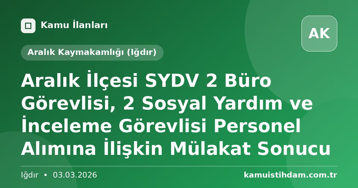 Aralık İlçesi SYDV 2 Büro Görevlisi, 2 Sosyal Yardım ve İnceleme Görevlisi Personel Alımına İlişkin Mülakat Sonucu - Aralık Kaymakamlığı (Iğdır)