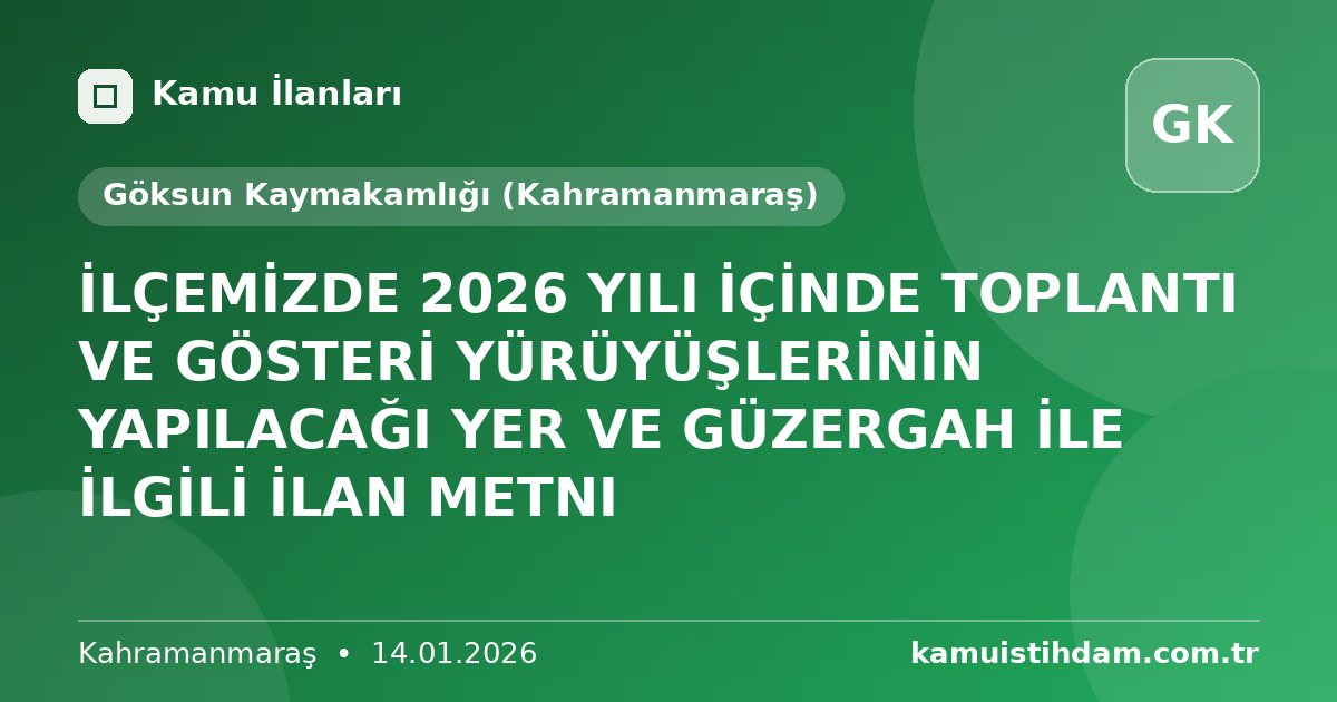 İLÇEMİZDE 2026 YILI İÇİNDE TOPLANTI VE GÖSTERİ YÜRÜYÜŞLERİNİN YAPILACAĞI YER VE GÜZERGAH İLE İLGİLİ İLAN METNI - Göksun Kaymakamlığı (Kahramanmaraş)