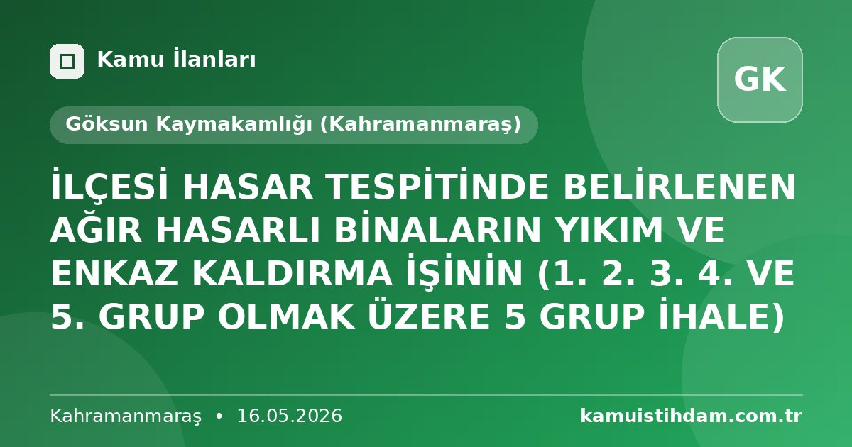 İLÇESİ HASAR TESPİTİNDE BELİRLENEN AĞIR HASARLI BİNALARIN YIKIM VE ENKAZ KALDIRMA İŞİNİN (1. 2. 3. 4. VE 5. GRUP OLMAK ÜZERE 5 GRUP İHALE) - Göksun Kaymakamlığı (Kahramanmaraş)