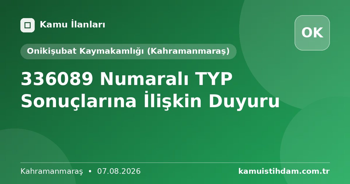 336089 Numaralı TYP Sonuçlarına İlişkin Duyuru - Onikişubat Kaymakamlığı (Kahramanmaraş)