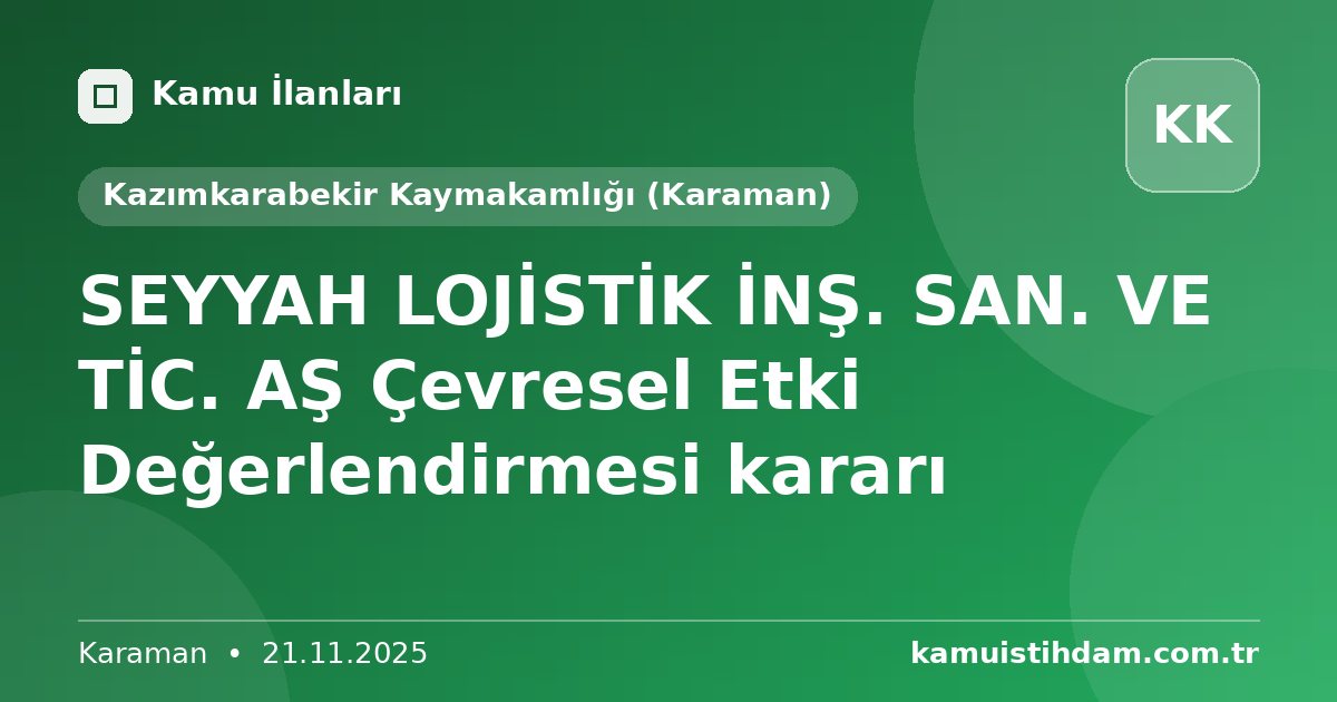 SEYYAH LOJİSTİK İNŞ. SAN. VE TİC. AŞ Çevresel Etki Değerlendirmesi kararı - Kazımkarabekir Kaymakamlığı (Karaman)
