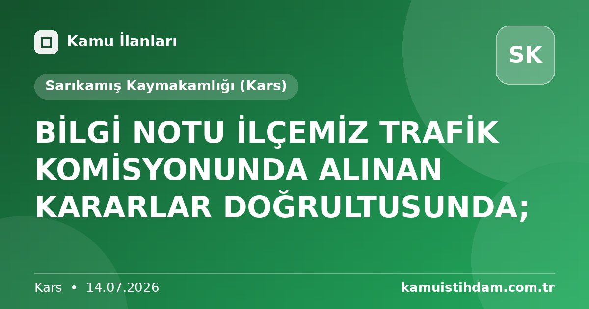 BİLGİ NOTU   İLÇEMİZ TRAFİK KOMİSYONUNDA ALINAN KARARLAR DOĞRULTUSUNDA; - Sarıkamış Kaymakamlığı (Kars)