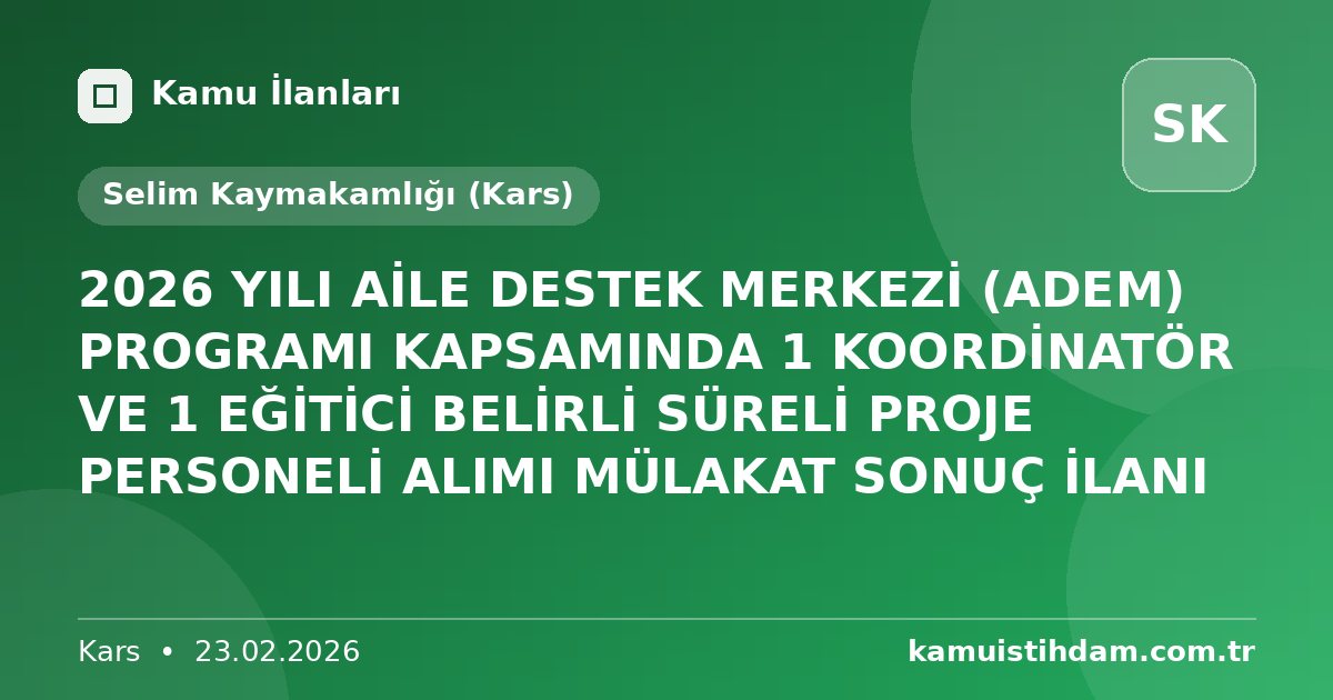 2026 YILI AİLE DESTEK MERKEZİ (ADEM) PROGRAMI KAPSAMINDA 1 KOORDİNATÖR VE 1 EĞİTİCİ BELİRLİ SÜRELİ PROJE PERSONELİ ALIMI  MÜLAKAT SONUÇ İLANI - Selim Kaymakamlığı (Kars)