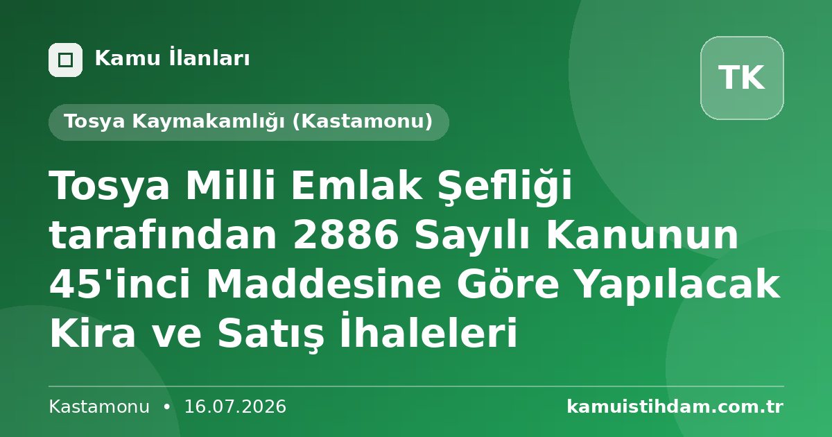 Tosya Milli Emlak Şefliği tarafından 2886 Sayılı Kanunun 45'inci Maddesine Göre Yapılacak Kira ve Satış İhaleleri - Tosya Kaymakamlığı (Kastamonu)