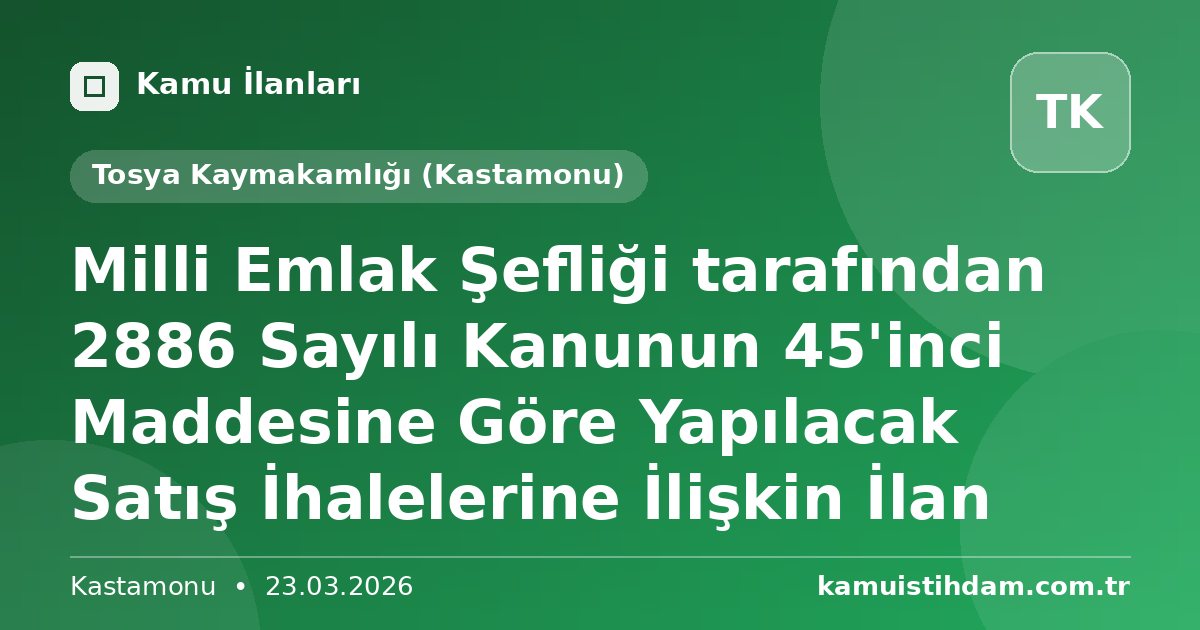 Milli Emlak Şefliği tarafından 2886 Sayılı Kanunun 45'inci Maddesine Göre Yapılacak Satış İhalelerine İlişkin İlan - Tosya Kaymakamlığı (Kastamonu)