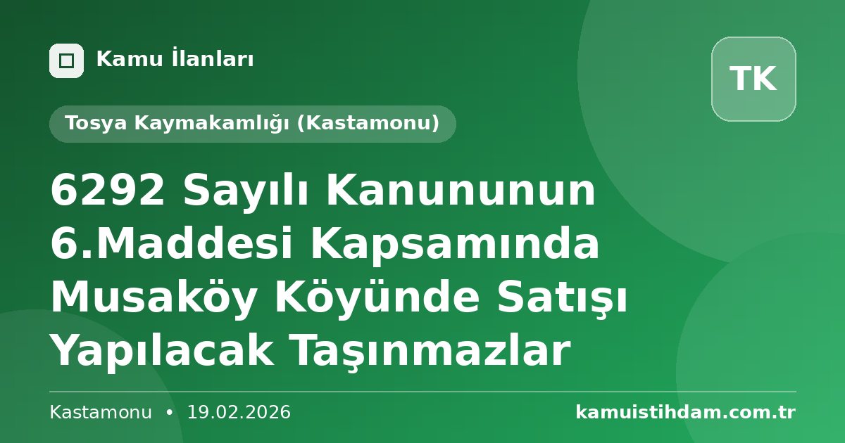6292 Sayılı Kanununun 6.Maddesi Kapsamında Musaköy Köyünde Satışı Yapılacak Taşınmazlar - Tosya Kaymakamlığı (Kastamonu)