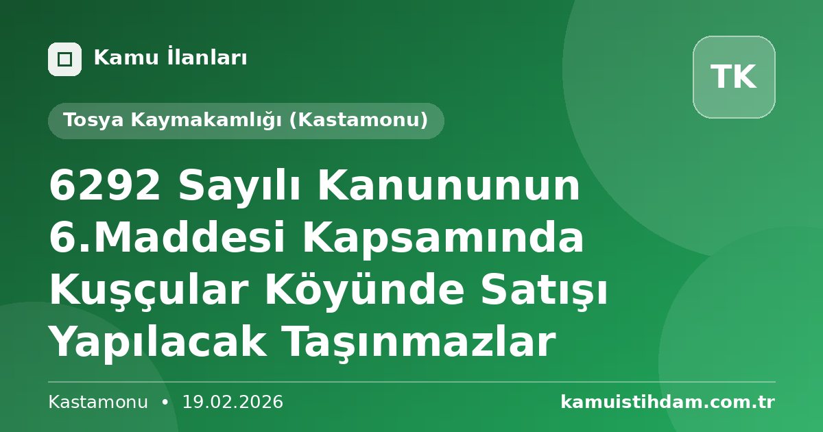 6292 Sayılı Kanununun 6.Maddesi Kapsamında Kuşçular Köyünde Satışı Yapılacak Taşınmazlar - Tosya Kaymakamlığı (Kastamonu)