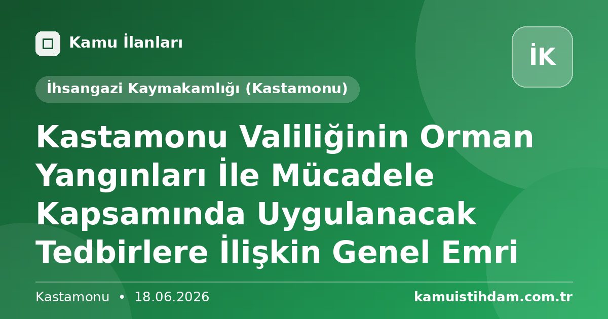 Kastamonu Valiliğinin Orman Yangınları İle Mücadele Kapsamında Uygulanacak Tedbirlere İlişkin Genel Emri - İhsangazi Kaymakamlığı (Kastamonu)