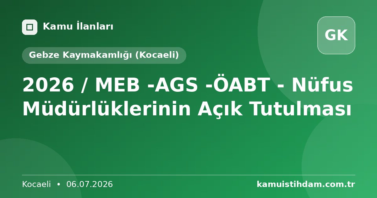 2026 / MEB -AGS -ÖABT - Nüfus Müdürlüklerinin Açık Tutulması - Gebze Kaymakamlığı (Kocaeli)