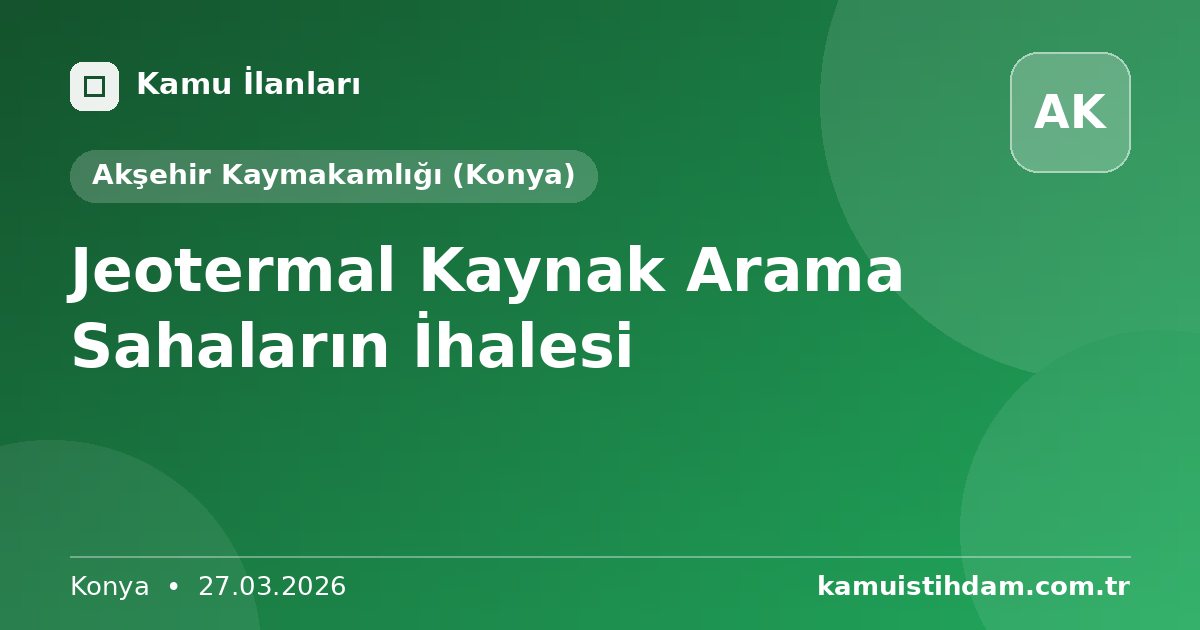 Jeotermal Kaynak Arama Sahaların İhalesi - Akşehir Kaymakamlığı (Konya)
