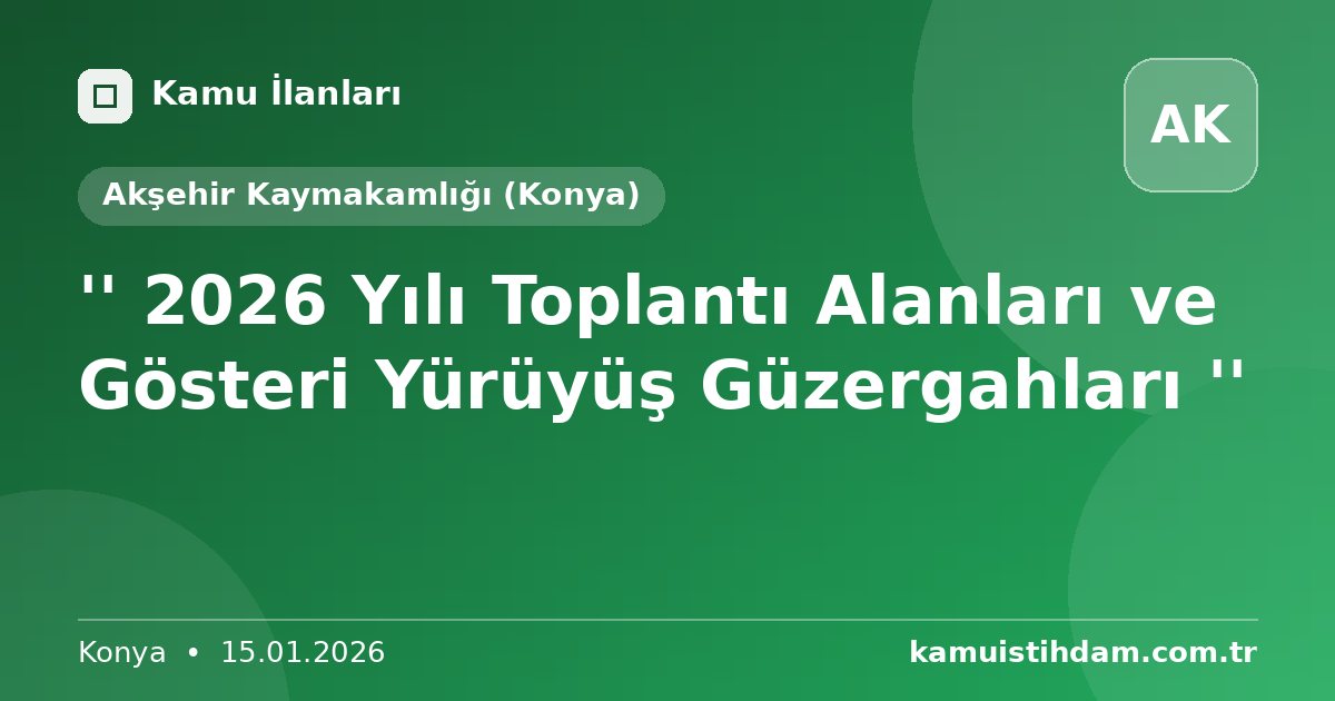 '' 2026 Yılı Toplantı Alanları ve Gösteri Yürüyüş Güzergahları '' - Akşehir Kaymakamlığı (Konya)