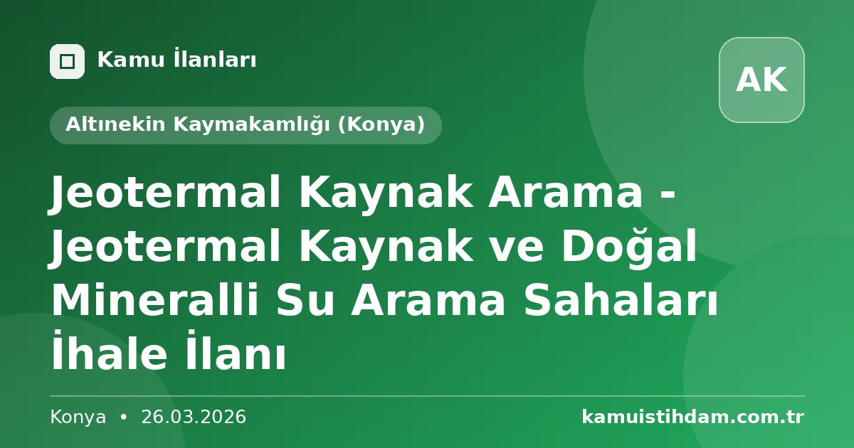 Jeotermal Kaynak Arama - Jeotermal Kaynak ve Doğal Mineralli Su Arama Sahaları İhale İlanı - Altınekin Kaymakamlığı (Konya)