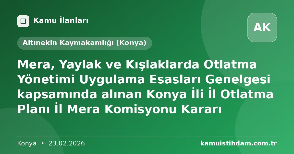 Mera, Yaylak ve Kışlaklarda Otlatma Yönetimi Uygulama Esasları Genelgesi kapsamında alınan Konya İli İl Otlatma Planı İl Mera Komisyonu Kararı - Altınekin Kaymakamlığı (Konya)