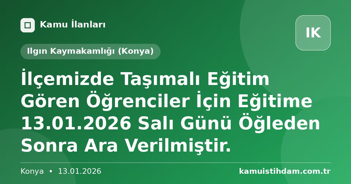 İlçemizde Taşımalı Eğitim Gören Öğrenciler İçin Eğitime 13.01.2026 Salı Günü Öğleden Sonra Ara Verilmiştir. - Ilgın Kaymakamlığı (Konya)