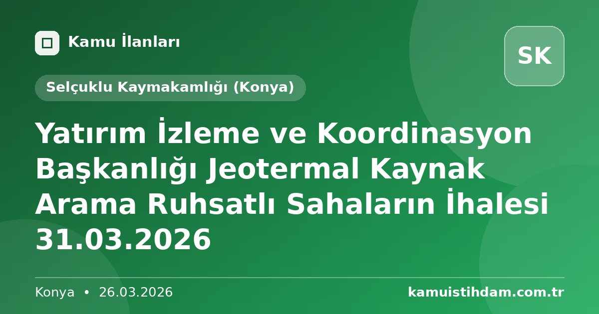 Yatırım İzleme ve Koordinasyon Başkanlığı Jeotermal Kaynak Arama Ruhsatlı Sahaların İhalesi 31.03.2026 - Selçuklu Kaymakamlığı (Konya)