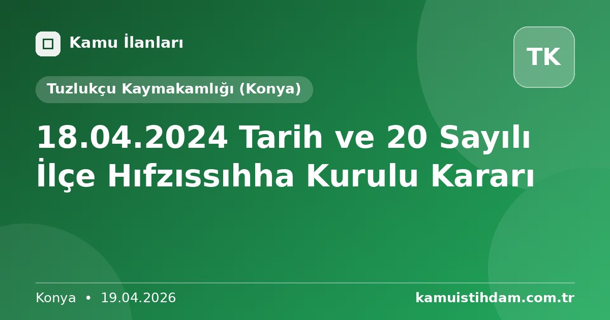 18.04.2024 Tarih ve 20 Sayılı İlçe Hıfzıssıhha Kurulu Kararı - Tuzlukçu Kaymakamlığı (Konya)