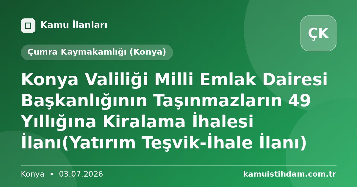 Konya Valiliği Milli Emlak Dairesi Başkanlığının Taşınmazların 49 Yıllığına Kiralama İhalesi İlanı(Yatırım Teşvik-İhale İlanı) - Çumra Kaymakamlığı (Konya)