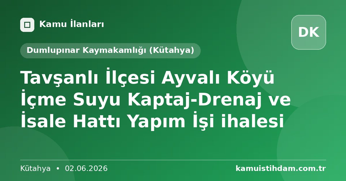 Tavşanlı İlçesi Ayvalı Köyü İçme Suyu Kaptaj-Drenaj ve İsale Hattı Yapım İşi ihalesi - Dumlupınar Kaymakamlığı (Kütahya)